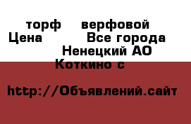 торф    верфовой › Цена ­ 190 - Все города  »    . Ненецкий АО,Коткино с.